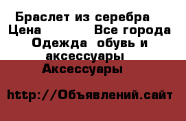 Браслет из серебра  › Цена ­ 5 000 - Все города Одежда, обувь и аксессуары » Аксессуары   